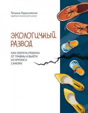 Герасименко Татьяна - Экологичный развод. Как уберечь ребенка от травмы и выйти из кризиса самому