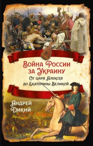 Дикий Андрей - Войны России за Украину. От царя Алексея до Екатерины Великой