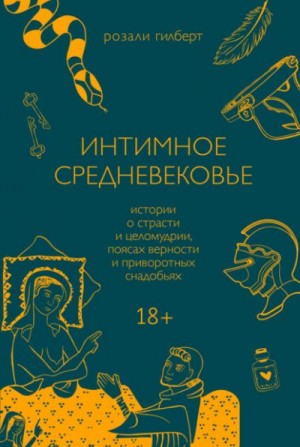 Гилберт Розали - Интимное Средневековье. Истории о страсти и целомудрии, поясах верности и приворотных снадобьях