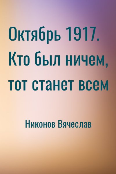 Никонов Вячеслав - Октябрь 1917. Кто был ничем, тот станет всем