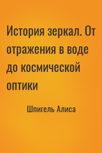 Шпигель Алиса - История зеркал. От отражения в воде до космической оптики