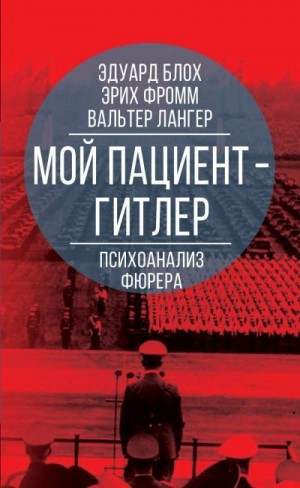 Блох Эдуард, Лангер Вальтер, Фромм Эрих - Мой пациент – Гитлер. Психоанализ фюрера