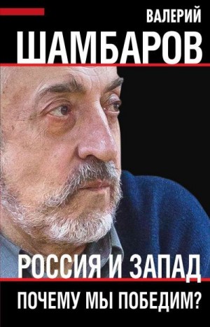 Шамбаров Валерий - Россия и Запад. Почему мы победим?