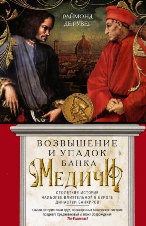 Рувер Раймон де - Возвышение и упадок Банка Медичи. Столетняя история наиболее влиятельной в Европе династии банкиров