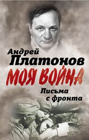 Платонов Андрей - Письма с фронта. «Я видел страшный лик войны». Сборник