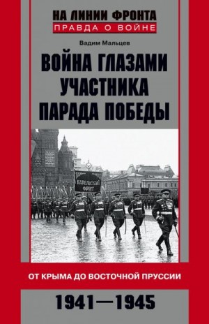 Мальцев Вадим - Война глазами участника Парада Победы. От Крыма до Восточной Пруссии. 1941–1945