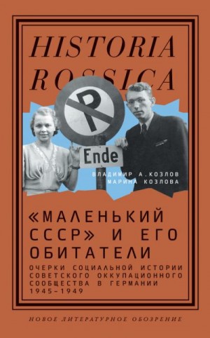 Козлова Марина, Козлов Владимир Александрович - «Маленький СССР» и его обитатели. Очерки социальной истории советского оккупационного сообщества в Германии 1945–1949