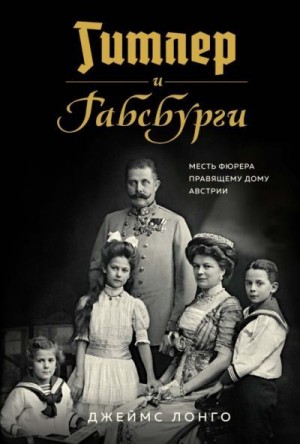 Лонго Джеймс - Гитлер и Габсбурги. Месть фюрера правящему дому Австрии