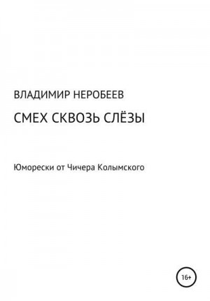 Неробеев Владимир - Смех сквозь слёзы. Юморески от Чичера Колымского