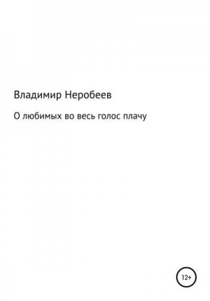 Неробеев Владимир - О любимых во весь голос плачу