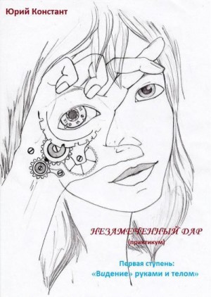 Констант Юрий - Незамеченный дар. Практикум. Первая ступень. Видение руками и телом