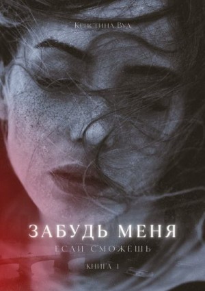 Вуд Кристина - Забудь меня, если сможешь