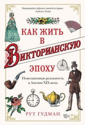 Гудман Рут - Как жить в Викторианскую эпоху. Повседневная реальность в Англии ХIX века