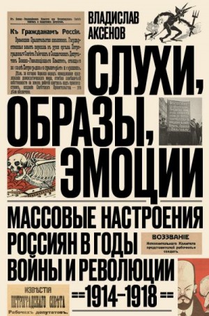 Аксенов Владислав - Слухи, образы, эмоции. Массовые настроения россиян в годы войны и революции, 1914–1918