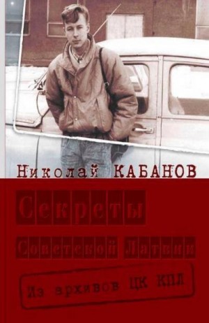 Кабанов Николай - Секреты Советской Латвии. Из архивов ЦК КПЛ