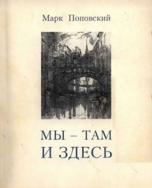 Поповский Марк - «Мы — там и здесь». Разговоры с российскими эмигрантами в Америке