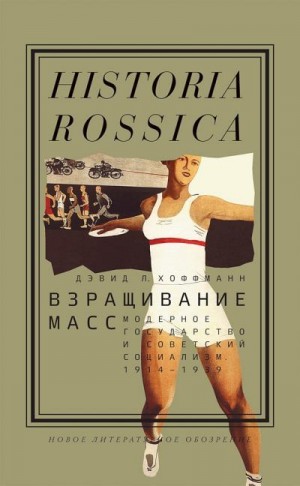 Хоффманн Дэвид - Взращивание масс. Модерное государство и советский социализм, 1914–1939