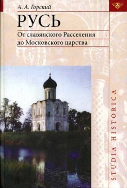 Горский Антон - Русь: от славянского расселения до Московского царства