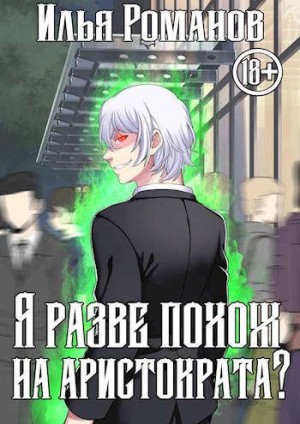 Романов Илья - Я разве похож на аристократа? Том 3