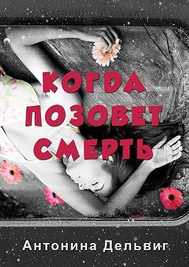 Дельвиг Антонина - Когда позовет смерть