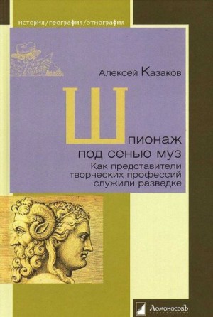 Казаков Алексей - Шпионаж под сенью муз. Как представители творческих профессий служили разведке