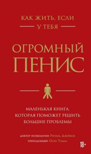 Томас Оуэн, Джейкоб Ричард - Как жить, если у тебя огромный пенис. Маленькая книга, которая поможет решить большие проблемы