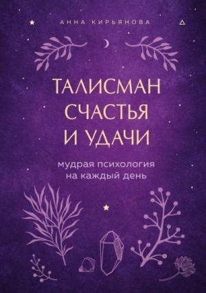 Кирьянова Анна - Талисман счастья и удачи. Мудрая психология на каждый день