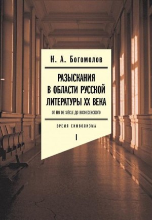 Богомолов Николай - Разыскания в области русской литературы XX века. От fin de siècle до Вознесенского. Том 1. Время символизма