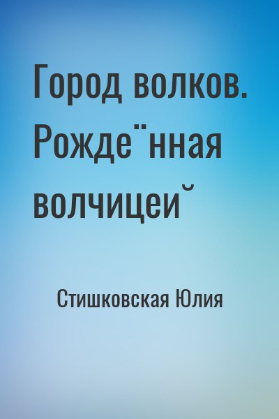 Стишковская Юлия - Город волков. Рождённая волчицей