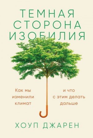 Джарен Хоуп - Темная сторона изобилия. Как мы изменили климат и что с этим делать дальше