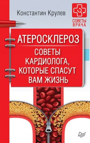 Крулев Константин - Атеросклероз. Советы кардиолога, которые спасут вам жизнь