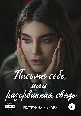 Жукова Екатерина - Письма себе, или разорванная связь