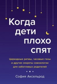 Когда дети плохо спят. Циркадные ритмы, часовые гены и другие секреты сомнологии для заботливых родителей (Ознакомительный фрагмент)