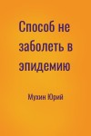 Мухин Юрий - Способ не заболеть в эпидемию