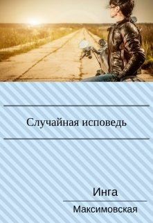 Максимовская Инга - Случайная исповедь. Роман с продолжением.