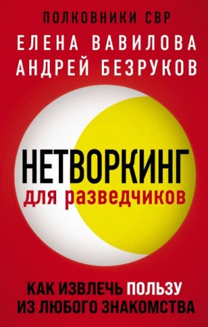 Вавилова Елена, Безруков Андрей - Нетворкинг для разведчиков. Как извлечь пользу из любого знакомства