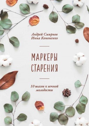 Кононенко Инна, Смирнов Андрей Валерьевич - Маркеры старения. 10 шагов к вечной молодости