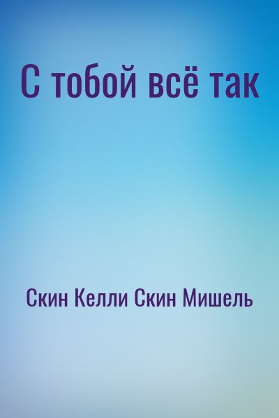 Скин Келли, Скин Мишель - С тобой всё так