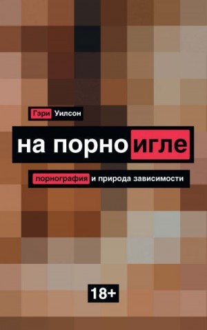 Уилсон Гэри - На порноигле. Порнография и природа зависимости