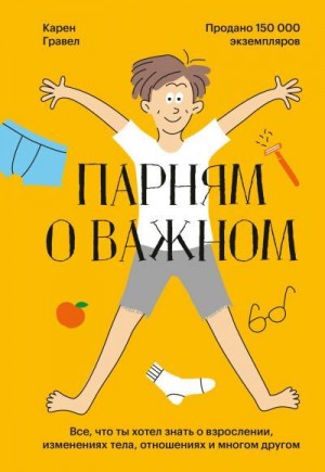 Гравел Карен - Парням о важном. Все, что ты хотел знать о взрослении, изменениях тела, отношениях и многом другом