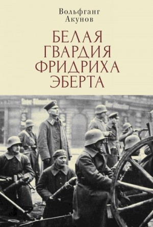 Акунов Вольфганг - Белая гвардия Фридриха Эберта