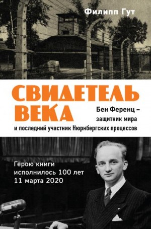 Гут Филипп - Свидетель века. Бен Ференц – защитник мира и последний живой участник Нюрнбергских процессов