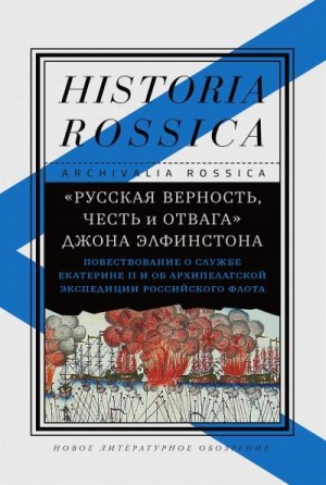 Смилянская Елена, Лейкин Юлия - «Русская верность, честь и отвага» Джона Элфинстона: Повествование о службе Екатерине II и об Архипелагской экспедиции Российского флота