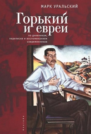 Уральский Марк - Горький и евреи. По дневникам, переписке и воспоминаниям современников