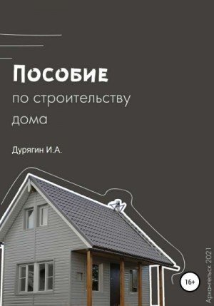 Дурягин Иван - Пособие по строительству дома