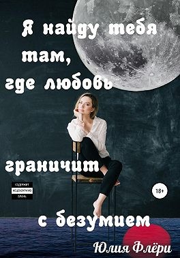 Флёри Юлия - Я найду тебя там, где любовь граничит с безумием