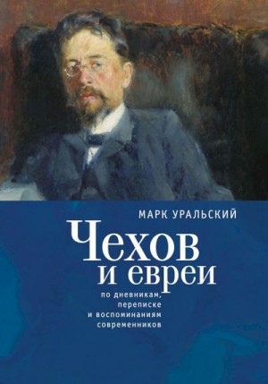 Уральский Марк, Мондри Генриетта - Чехов и евреи. По дневникам, переписке и воспоминаниям современников