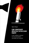 Борк Эрик - Где обитают фантастические идеи и как поймать лучшую из них для сценария или романа