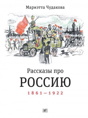 Чудакова Мариэтта - Рассказы про Россию. 1861—1922