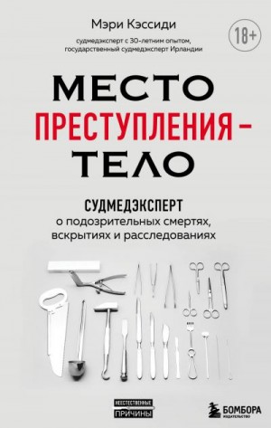 Кэссиди Мэри - Место преступления – тело. Судмедэксперт о подозрительных смертях, вскрытиях и расследованиях